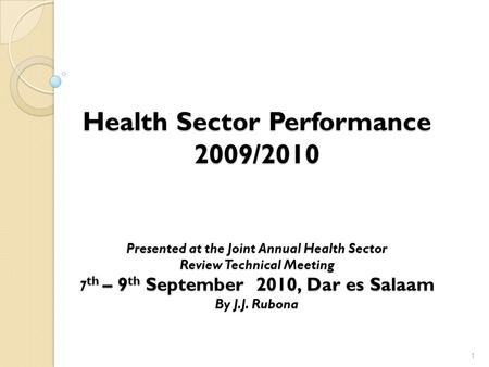 Health Sector Performance 2009/2010 Presented at the Joint Annual Health Sector Review Technical Meeting 7 th – 9 th September 2010, Dar es Salaam By J.J.