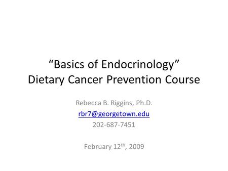 “Basics of Endocrinology” Dietary Cancer Prevention Course Rebecca B. Riggins, Ph.D. 202-687-7451 February 12 th, 2009.