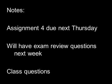 Notes: Assignment 4 due next Thursday Will have exam review questions next week Class questions.