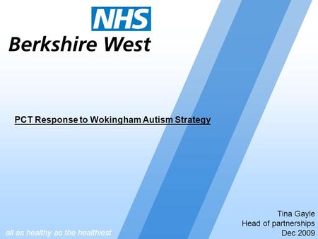 Tina Gayle Head of partnerships Dec 2009 PCT Response to Wokingham Autism Strategy all as healthy as the healthiest.