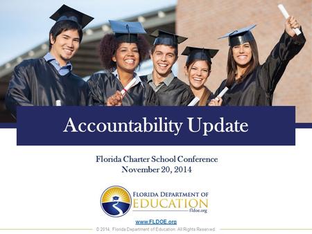 Www.FLDOE.org © 2014, Florida Department of Education. All Rights Reserved. Accountability Update Florida Charter School Conference November 20, 2014.