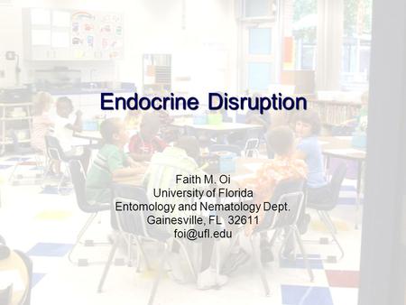 Endocrine Disruption Faith M. Oi University of Florida Entomology and Nematology Dept. Gainesville, FL 32611