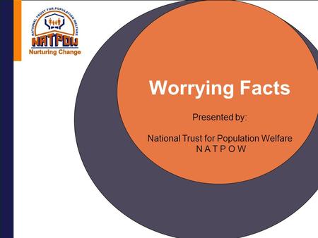 Worrying Facts Presented by: National Trust for Population Welfare N A T P O W.