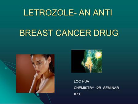 LETROZOLE- AN ANTI BREAST CANCER DRUG LOC HUA CHEMISTRY 12B- SEMINAR # 11.