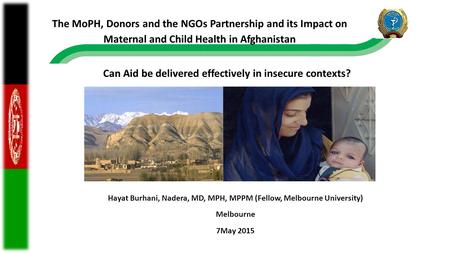 Hayat Burhani, Nadera, MD, MPH, MPPM (Fellow, Melbourne University) Melbourne 7May 2015 Can Aid be delivered effectively in insecure contexts? The MoPH,