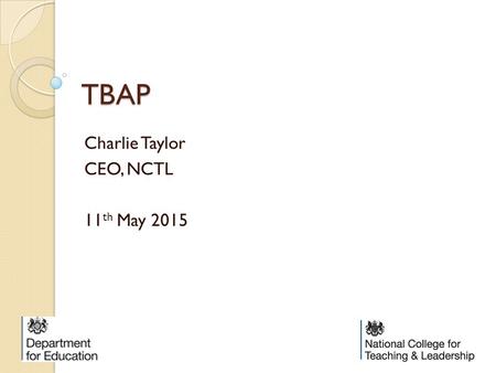 TBAP Charlie Taylor CEO, NCTL 11 th May 2015. Government reform principles There are two principles to the Government reform: To give more autonomy to.