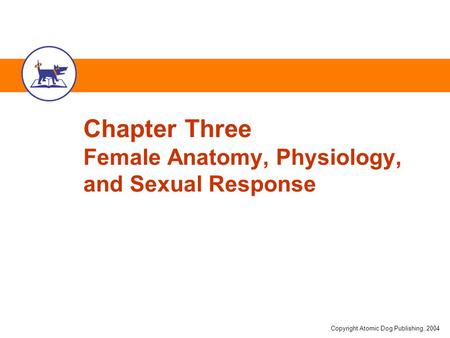 Copyright Atomic Dog Publishing, 2004 Chapter Three Female Anatomy, Physiology, and Sexual Response.