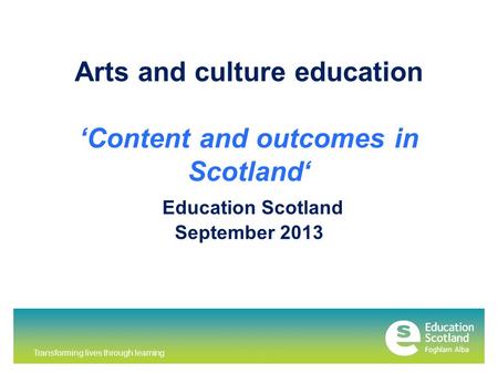 Transforming lives through learning Arts and culture education ‘Content and outcomes in Scotland‘ Education Scotland September 2013.