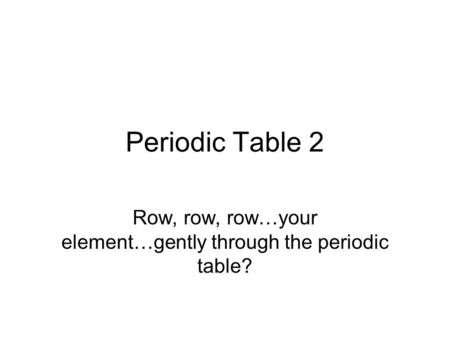 Row, row, row…your element…gently through the periodic table?