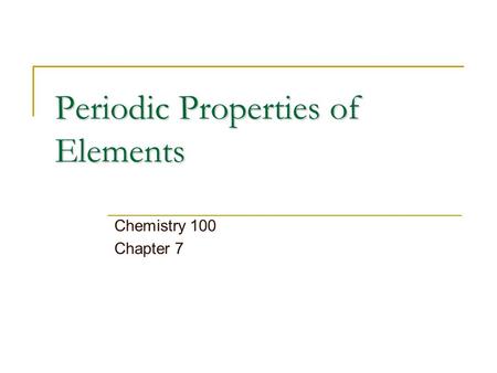 Periodic Properties of Elements Chemistry 100 Chapter 7.