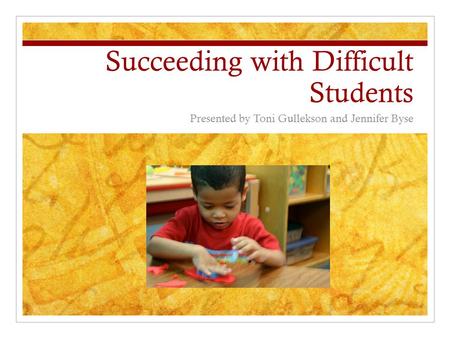 Succeeding with Difficult Students Presented by Toni Gullekson and Jennifer Byse.