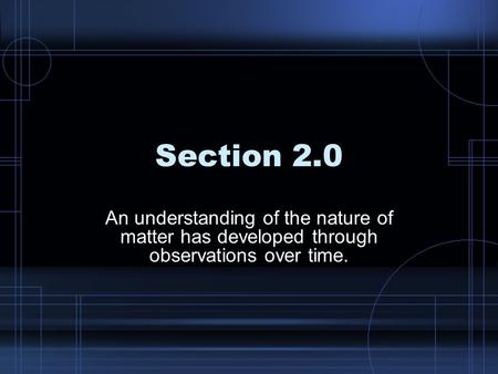 Section 2.0 An understanding of the nature of matter has developed through observations over time.