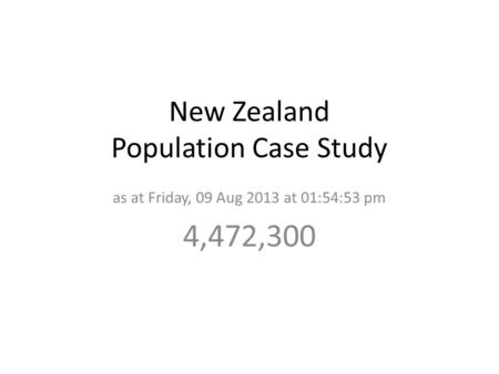 New Zealand Population Case Study as at Friday, 09 Aug 2013 at 01:54:53 pm 4,472,300.