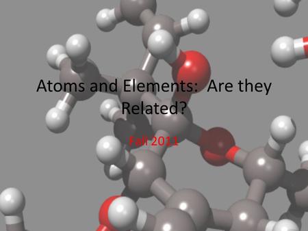 Atoms and Elements: Are they Related? Fall 2011. ATOMS ALL MATTER IS MADE OF ALL MATTER IS MADE OF ATOMS Definition: ATOMS ARE THE Definition: ATOMS ARE.