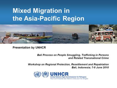 Mixed Migration in the Asia-Pacific Region Presentation by UNHCR Bali Process on People Smuggling, Trafficking in Persons and Related Transnational Crime.