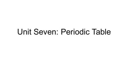 Unit Seven: Periodic Table