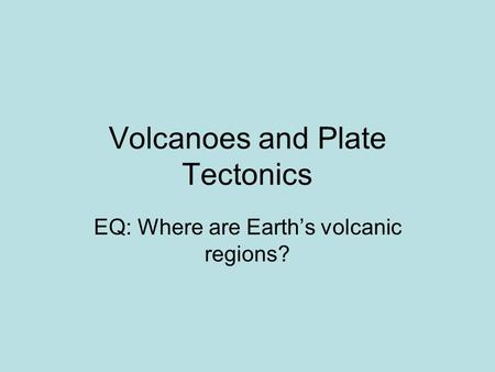 Volcanoes and Plate Tectonics EQ: Where are Earth’s volcanic regions?