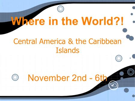Where in the World?! Central America & the Caribbean Islands November 2nd - 6th.