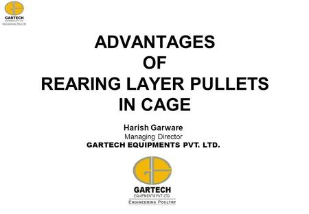 ADVANTAGES OF REARING LAYER PULLETS IN CAGE Harish Garware Managing Director GARTECH EQUIPMENTS PVT. LTD.