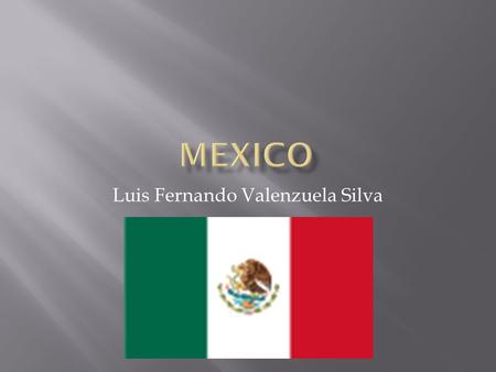 Luis Fernando Valenzuela Silva.  The United Mexican States commonly known as Mexico, is bordered on the north by United States, on the south-west by.