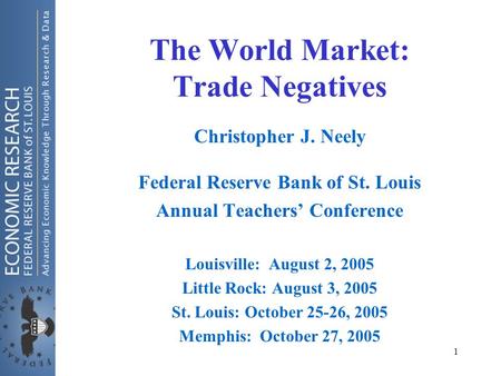 1 The World Market: Trade Negatives Christopher J. Neely Federal Reserve Bank of St. Louis Annual Teachers’ Conference Louisville: August 2, 2005 Little.