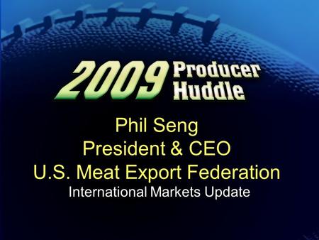 Phil Seng President & CEO U.S. Meat Export Federation International Markets Update.