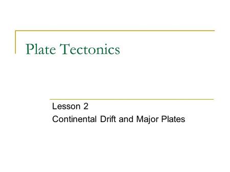 Plate Tectonics Lesson 2 Continental Drift and Major Plates.