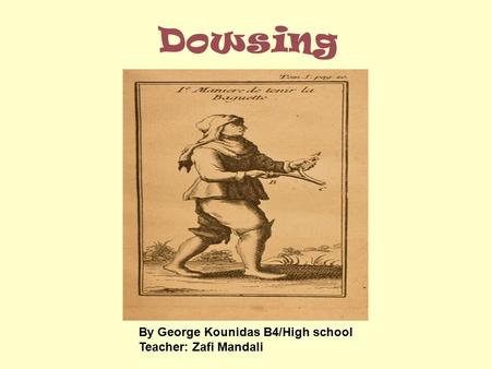 Dowsing By George Kounidas B4/High school Teacher: Zafi Mandali.