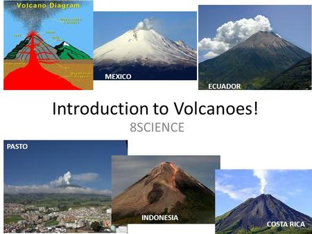 Introduction to Volcanoes! 8SCIENCE ECUADOR PASTO INDONESIA MEXICO COSTA RICA.