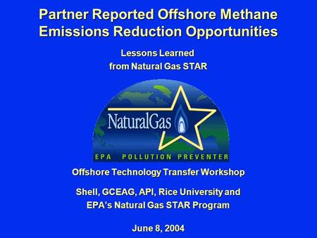 Lessons Learned from Natural Gas STAR Offshore Technology Transfer Workshop Shell, GCEAG, API, Rice University and EPA’s Natural Gas STAR Program June.