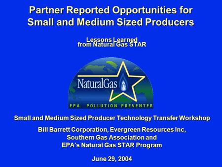 Partner Reported Opportunities for Small and Medium Sized Producers Lessons Learned from Natural Gas STAR Small and Medium Sized Producer Technology Transfer.