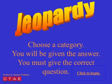Choose a category. You will be given the answer. You must give the correct question. Click to begin. Written by Roland Williams.
