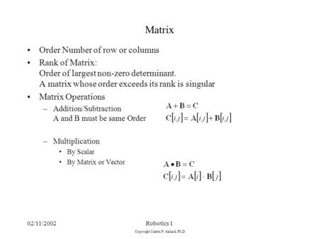 02/11/2002Robotics 1 Copyright Martin P. Aalund, Ph.D. Matrix Order Number of row or columns Rank of Matrix: Order of largest non-zero determinant. A matrix.