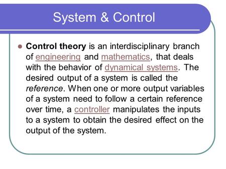 System & Control Control theory is an interdisciplinary branch of engineering and mathematics, that deals with the behavior of dynamical systems. The desired.