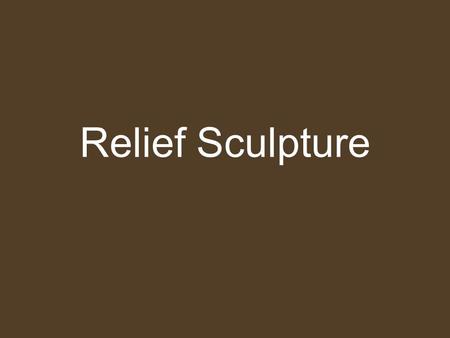 Relief Sculpture. R elief sculpture - A type of sculpture in which form projects from a background.sculptureform background We’ll be looking at two types: