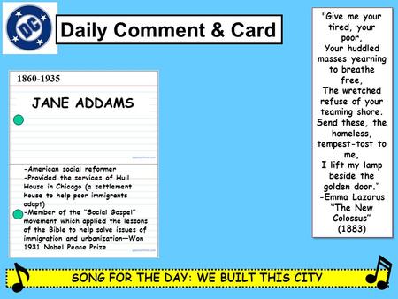 SONG FOR THE DAY: WE BUILT THIS CITY Daily Comment & Card JANE ADDAMS -American social reformer -Provided the services of Hull House in Chicago (a settlement.