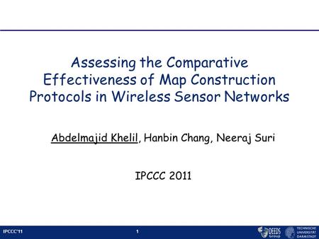 IPCCC’111 Assessing the Comparative Effectiveness of Map Construction Protocols in Wireless Sensor Networks Abdelmajid Khelil, Hanbin Chang, Neeraj Suri.