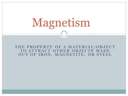 THE PROPERTY OF A MATERIAL/OBJECT TO ATTRACT OTHER OBJECTS MADE OUT OF IRON, MAGNETITE, OR STEEL Magnetism.