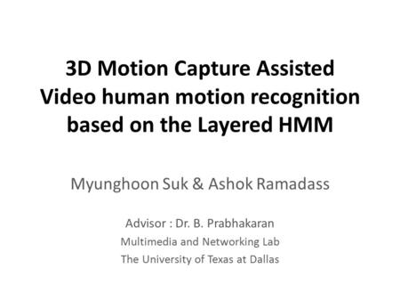 3D Motion Capture Assisted Video human motion recognition based on the Layered HMM Myunghoon Suk & Ashok Ramadass Advisor : Dr. B. Prabhakaran Multimedia.