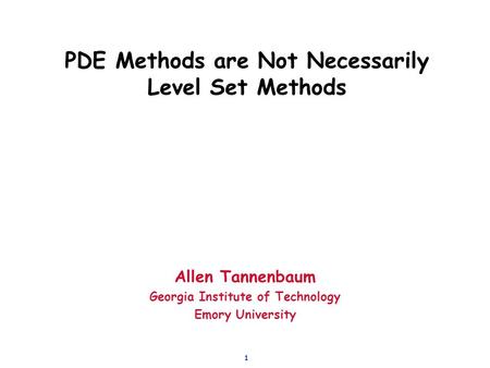 1 PDE Methods are Not Necessarily Level Set Methods Allen Tannenbaum Georgia Institute of Technology Emory University.