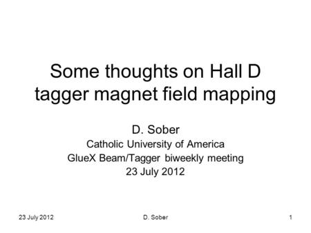 23 July 2012D. Sober1 Some thoughts on Hall D tagger magnet field mapping D. Sober Catholic University of America GlueX Beam/Tagger biweekly meeting 23.