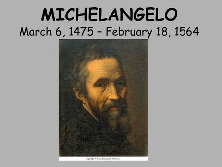 MICHELANGELO March 6, 1475 – February 18, 1564