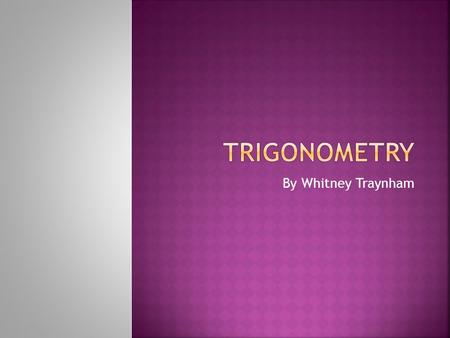 By Whitney Traynham.  Trigonometry is a mathematical study of triangles.