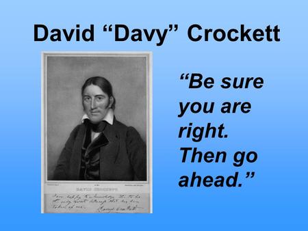 David “Davy” Crockett “Be sure you are right. Then go ahead.”