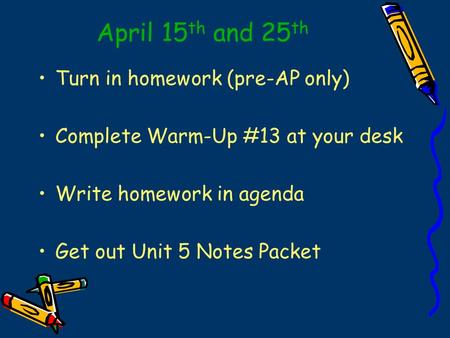 April 15 th and 25 th Turn in homework (pre-AP only) Complete Warm-Up #13 at your desk Write homework in agenda Get out Unit 5 Notes Packet.