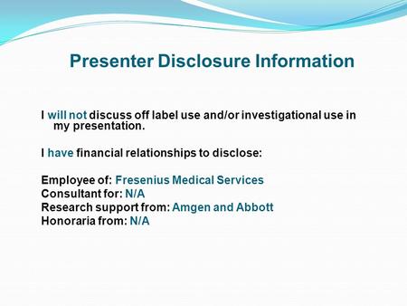 I will not discuss off label use and/or investigational use in my presentation. I have financial relationships to disclose: Employee of: Fresenius Medical.
