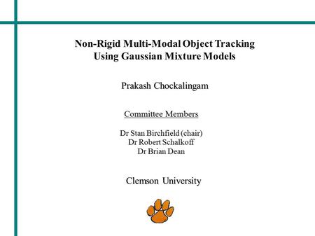 Prakash Chockalingam Clemson University Non-Rigid Multi-Modal Object Tracking Using Gaussian Mixture Models Committee Members Dr Stan Birchfield (chair)