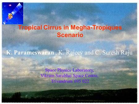 Tropical Cirrus in Megha-Tropiques Scenario K. Parameswaran, K. Rajeev and C. Suresh Raju Space Physics Laboratory, Vikram Sarabhai Space Centre, Trivandrum.