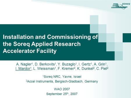 Installation and Commissioning of the Soreq Applied Research Accelerator Facility A. Nagler 1, D. Berkovits 1, Y. Buzaglo 1, I. Gertz 1, A. Grin 1, I.