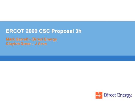 ERCOT 2009 CSC Proposal 3h Mark Garrett – Direct Energy Clayton Greer – J Aron.